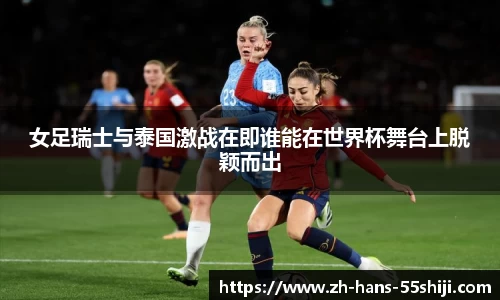 女足瑞士与泰国激战在即谁能在世界杯舞台上脱颖而出